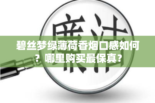 碧丝梦绿薄荷香烟口感如何？哪里购买最保真？